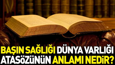 Başın sağlığı dünya varlığı atasözünün anlamı nedir?