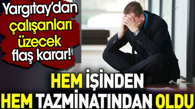 Yargıtay’dan çalışanları üzecek flaş karar. Hem işinden hem tazminatından oldu