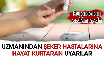 Uzmanından şeker hastalarına hayat kurtaran uyarılar. Bu gıdaları acilen kesin