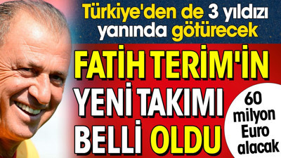 Fatih Terim'in yeni takımı belli oldu. 60 milyon Euro kazanacak. Türkiye'den 3 yıldızı da yanında götürecek
