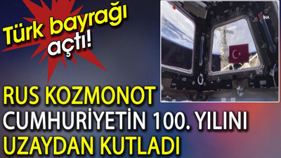 Rus kozmonot Cumhuriyetin 100. yılını uzaydan kutladı