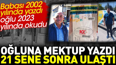 Babasının 2002 yılında yazdığı mektup tam 21 sene sonra oğluna ulaştı