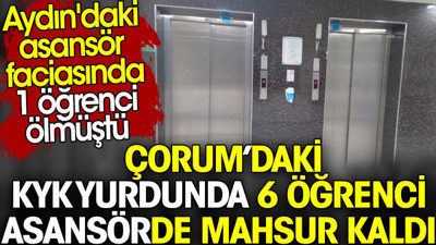 Çorum’daki KYK yurdunda 6 öğrenci asansörde mahsur kaldı. Aydın'da 1 öğrenci ölmüştü