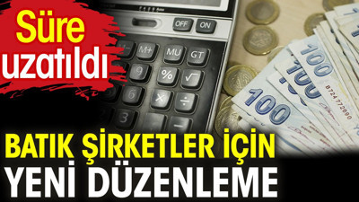 Batık şirketler için yeni düzenleme. Süre uzatıldı