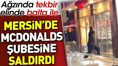 Mersin'de ağzında tekbir elinde balta ile Mc Donald's şubesine saldırı