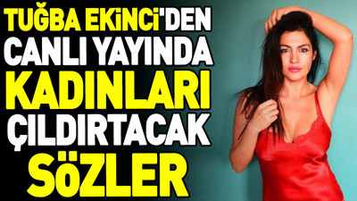 Tuğba Ekinci'den canlı yayında kadınları çıldırtacak sözler