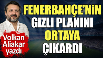 Fenerbahçe'nin gizli planını ortaya çıkardı. Volkan Aliakar yazdı