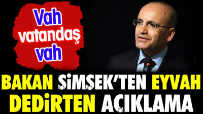 Bakan Şimşek'ten eyvah dedirten açıklama. Vah vatandaş vah