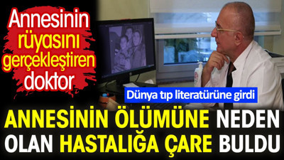 Annesinin rüyasını gerçekleştiren doktor, annesinin ölümüne neden olan hastalığa çare buldu