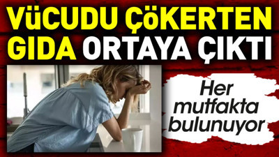 Vücudu çökerten gıda ortaya çıktı. Her mutfakta bulunuyor