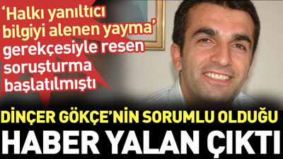 Dinçer Gökçe'nin sorumlu olduğu haber yalan çıktı. ‘Halkı yanıltıcı bilgiyi alenen yayma’ gerekçesiyle resen soruşturma başlatılmıştı