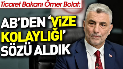 Ticaret Bakanı Ömer Bolat: AB'den 'vize kolaylığı' sözü aldık