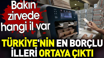 Türkiye'nin en borçlu illeri ortaya çıktı. Bakın zirvede hangi il var