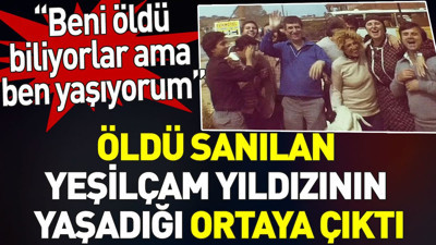 Öldü sanılan Yeşilçam yıldızının yaşadığı ortaya çıktı