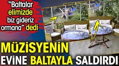 Müzisyenin evine baltayla saldırdı