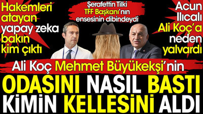 Ali Koç Büyükekşi'nin odasını nasıl bastı kimin kellesini aldı? Acun Ilıcalı yalvardı. Şerafettin Tilki yazdı
