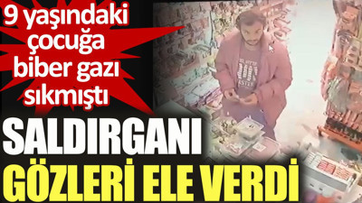 Saldırganı gözleri ele verdi. 9 yaşındaki çocuğa biber gazı sıkmıştı