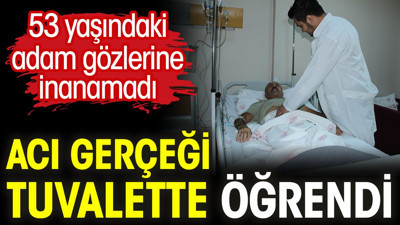 Acı gerçeği tuvalette öğrendi. 53 yaşındaki adam gözlerine inanamadı