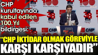 CHP kurultayında kabul edilen 100. Yıl bildirgesi: CHP iktidar olmak göreviyle karşı karşıyadır