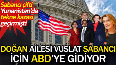 Doğan ailesi Vuslat Sabancı için ABD'ye gidiyor