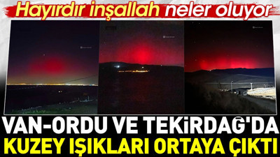 Neler oluyor? Van-Ordu ve Tekirdağ'da Kuzey Işıkları ortaya çıktı. Hayırdır inşallah