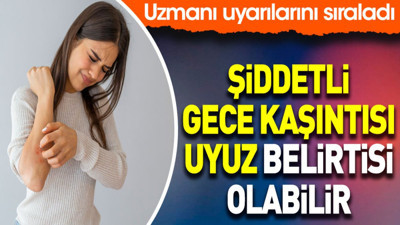 Şiddetli gece kaşıntısı uyuz belirtisi olabilir. Uzmanı uyarılarını sıraladı