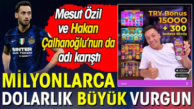 Milyonlarca dolarlık büyük vurgun. Mesut Özil ve Hakan Çalhanoğlu da içinde