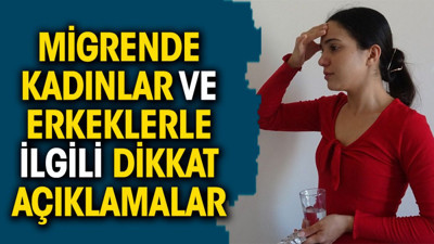 Migrende kadınlar ve erkeklerle ilgili dikkat açıklamalar