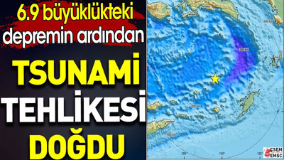 6.9 büyüklükteki depremin ardından tsunami tehlikesi doğdu