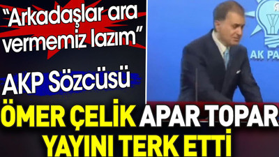 AKP sözcüsü Ömer Çelik apar topar yayını bıraktı. 'Arkadaşlar ara vermemiz lazım'