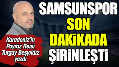 Samsunspor son dakikada şirinleşti. Turgay Beşyıldız yazdı