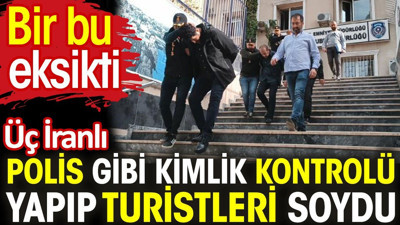 Bir bu eksikti Polis gibi kimlik kontrolü yapıp turistleri soydular