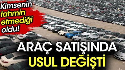 Kimsenin tahmin etmediği oldu, Araç satışında usul değişti