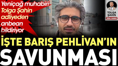 Son Dakika... İşte Barış Pehlivan'ın savunması. Tolga Şahin adliyeden anbean bildiriyor
