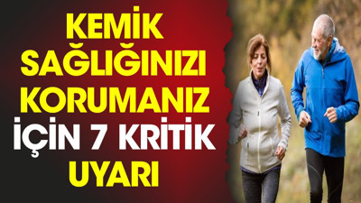 Kemik sağlığınızı korumanız için 7 kritik uyarı