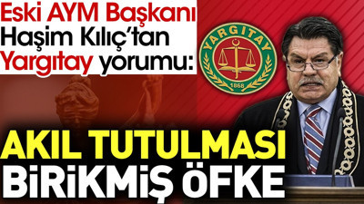 Eski AYM Başkanı Haşim Kılıç’tan Yargıtay yorumu: Akıl tutulması