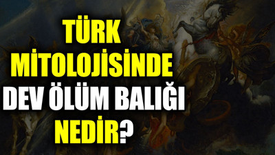 Türk mitolojisinde dev ölüm balığı nedir?