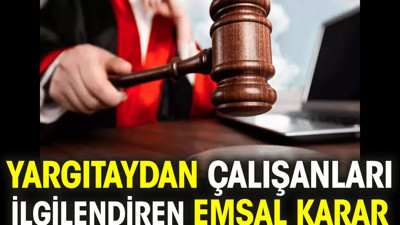 Yargıtaydan çalışanları ilgilendiren emsal karar