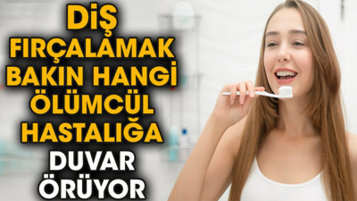 Diş fırçalamak bakın hangi ölümcül hastalığa duvar örüyor