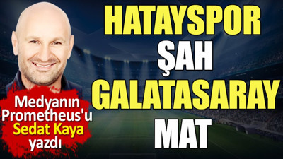 Hatayspor şah Galatasaray mat. Volkan Demirel fark attı. Sedat Kaya yazdı