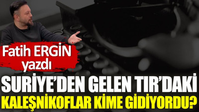 Suriye’den gelen TIR'daki Kaleşnikoflar kime gidiyordu?