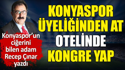 Konyaspor üyeliğinden at otelinde kongre yap. Recep Çınar yazdı.