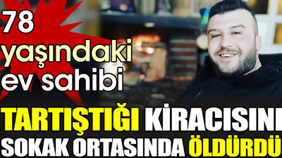 78 yaşındaki ev sahibi tartıştığı kiracısını sokak ortasında öldürdü