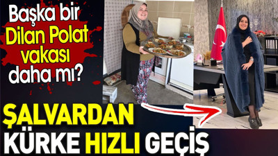 Şalvardan kürke hızlı geçiş. Başka bir Dilan Polat vakası daha mı?
