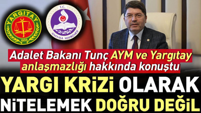 Adalet Bakanı Tunç AYM ve Yargıtay anlaşmazlığı hakkında konuştu: Yargı krizi olarak nitelemek doğru değil