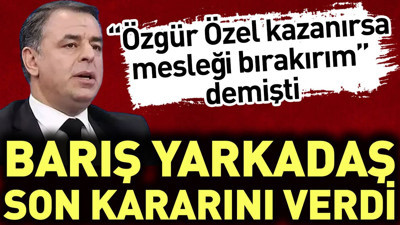 Barış Yarkadaş son kararını verdi. “Özgür Özel kazanırsa mesleği bırakırım” demişti