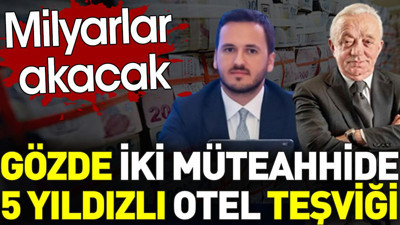 Gözde iki müteahhide 5 yıldızlı otel teşviği.Milyarlar akacak