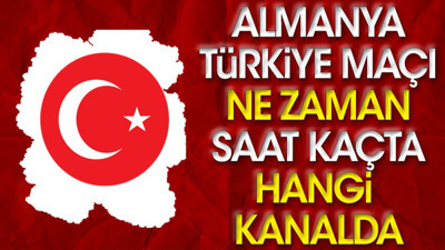 Almanya Türkiye maçı ne zaman, saat kaçta, hangi kanalda?