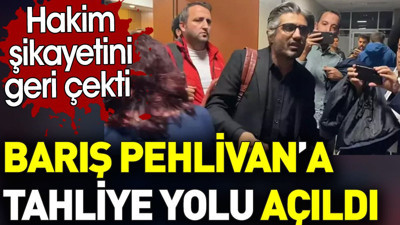 Barış Pehlivan’a tahliye yolu açıldı. Hakim şikayetini geri çekti