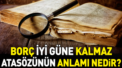 Borç iyi güne kalmaz atasözünün anlamı nedir?